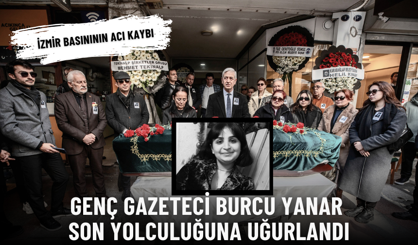 İzmir basınının acı kaybı: Genç gazeteci Burcu Yanar son yolculuğuna uğurlandı