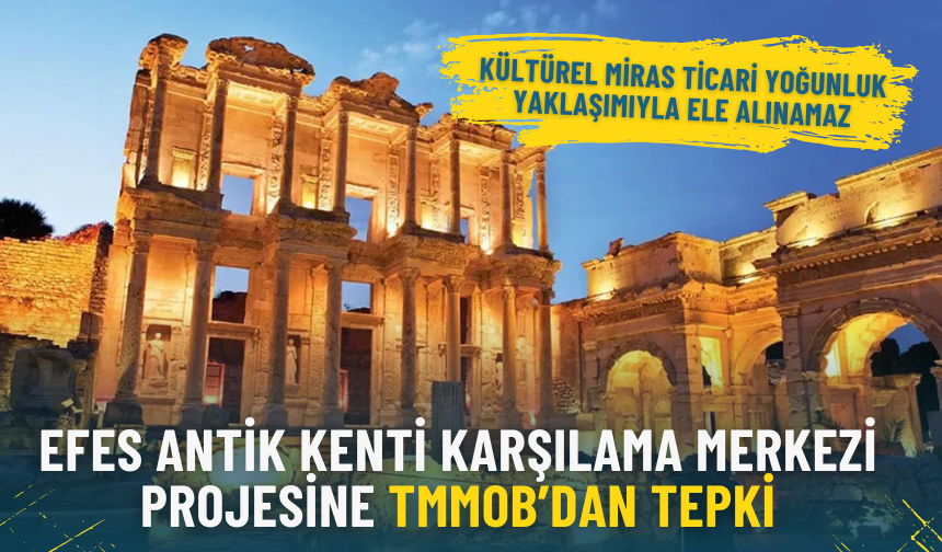 Efes Antik Kenti Karşılama Merkezi projesine TMMOB’dan tepki: Kültürel miras ticari yoğunluk yaklaşımıyla ele alınamaz