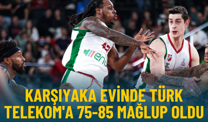 Karşıyaka evinde Türk Telekom'a 75-85 mağlup oldu
