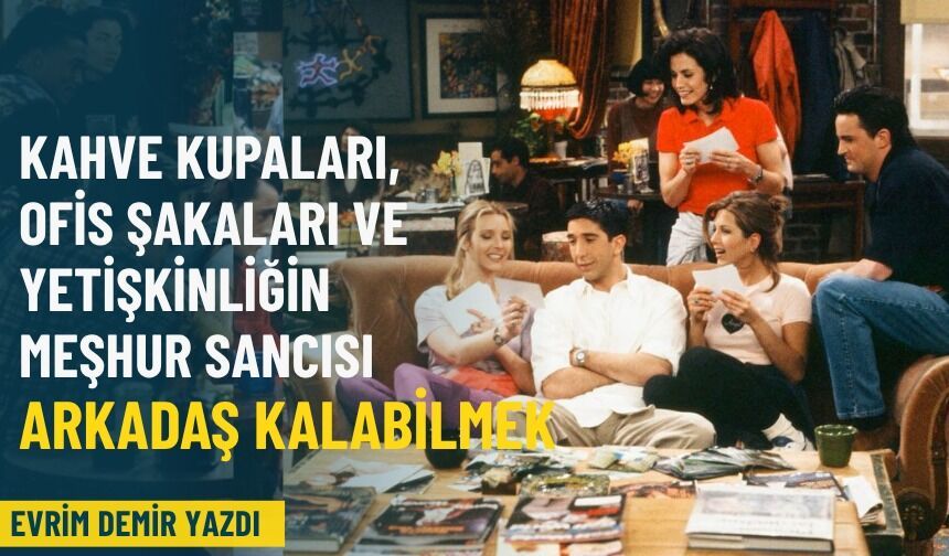Kahve kupaları, ofis şakaları ve yetişkinliğin o meşhur sancısı: Arkadaş kalabilmek