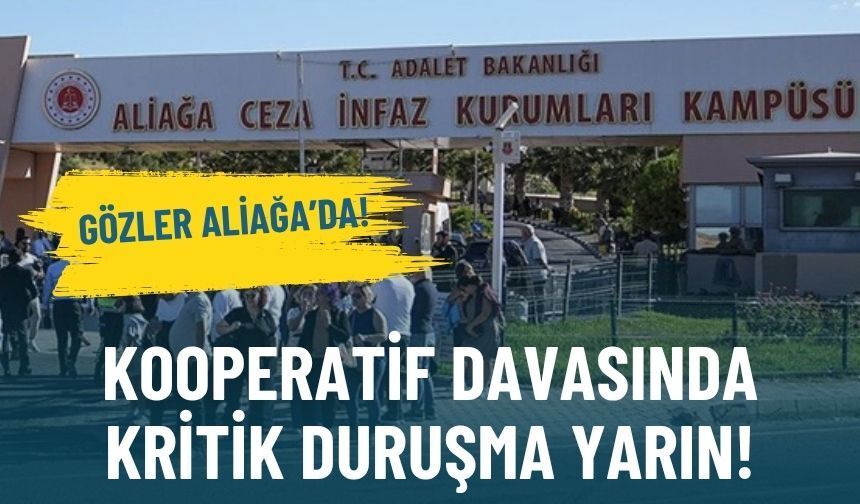 Kooperatif davasında kritik duruşma yarın: Gözler Aliağa’da!