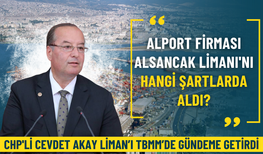 CHP'li Akay: Alport firması Alsancak Limanı'nı hangi şartlarda aldı?