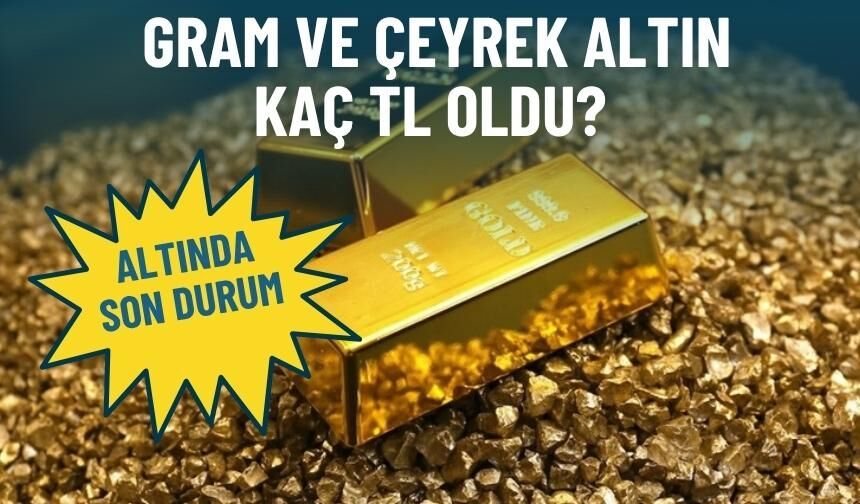 Altında son durum: Gram ve çeyrek altın kaç TL oldu?