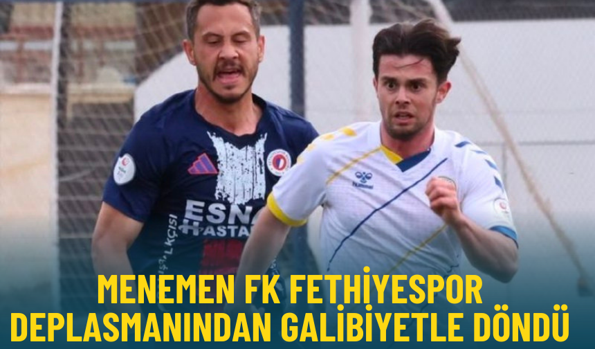 Menemen FK Fethiyespor deplasmanından galibiyetle döndü
