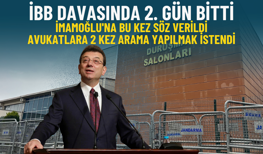 İBB Davasında 2. gün bitti: İmamoğlu'na bu kez söz verildi, avukatlara 2 kez arama yapılmak istendi