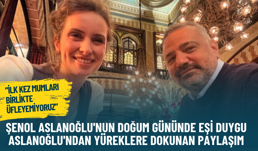 Şenol Aslanoğlu'nun doğum gününde eşi Duygu Aslanoğlu'ndan yüreklere dokunan paylaşım