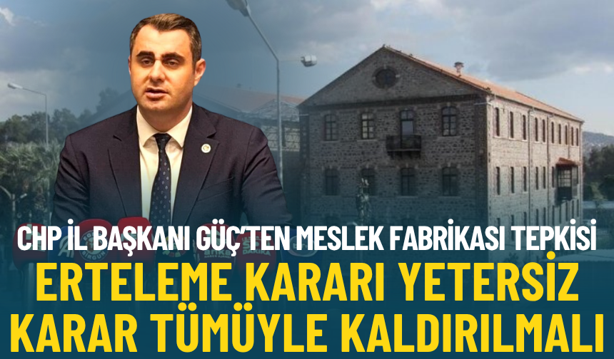 CHP İl Başkanı Güç: Meslek Fabrikası için erteleme yetersiz, karar tümüyle kaldırılmalı