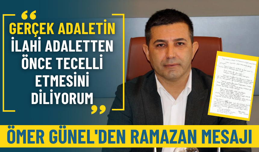 Ömer Günel'den Ramazan mesajı: Gerçek adaletin ilahi adaletten önce tecelli etmesini diliyorum