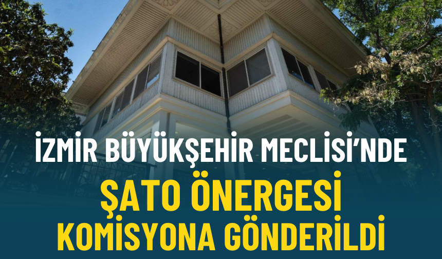 İzmir Büyükşehir Meclisi’nde şato önergesi komisyona gönderildi