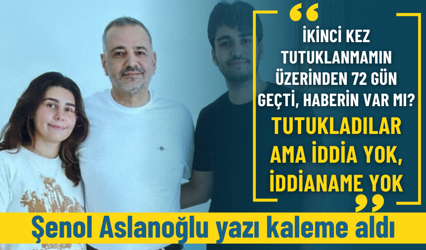 Şenol Aslanoğlu: İkinci kez tutuklanmamın üzerinden 72 gün geçti, haberin var mı?