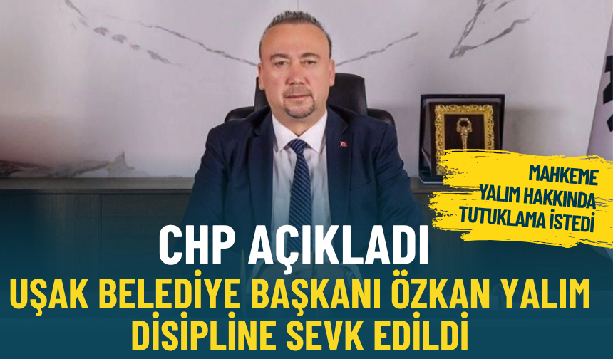 CHP açıkladı: Uşak Belediye Başkanı Özkan Yalım disipline sevk edildi