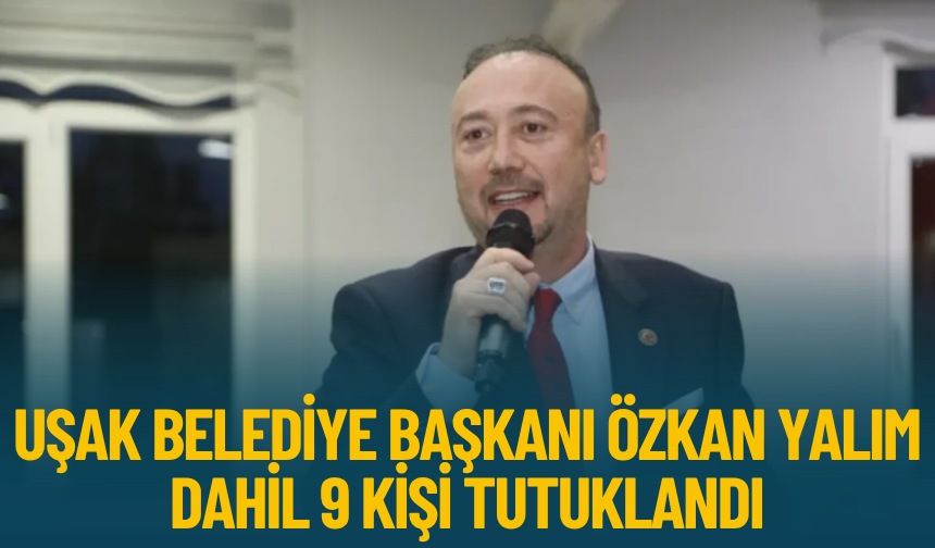 Uşak Belediye Başkanı Özkan Yalım dahil 9 kişi tutuklandı