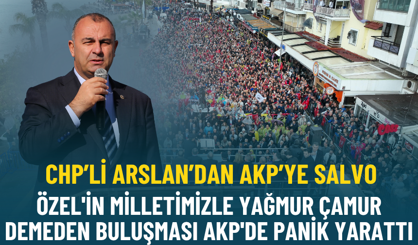 CHP'li Arslan: Özel'in milletimizle yağmur çamur demeden buluşması AKP'de panik yarattı