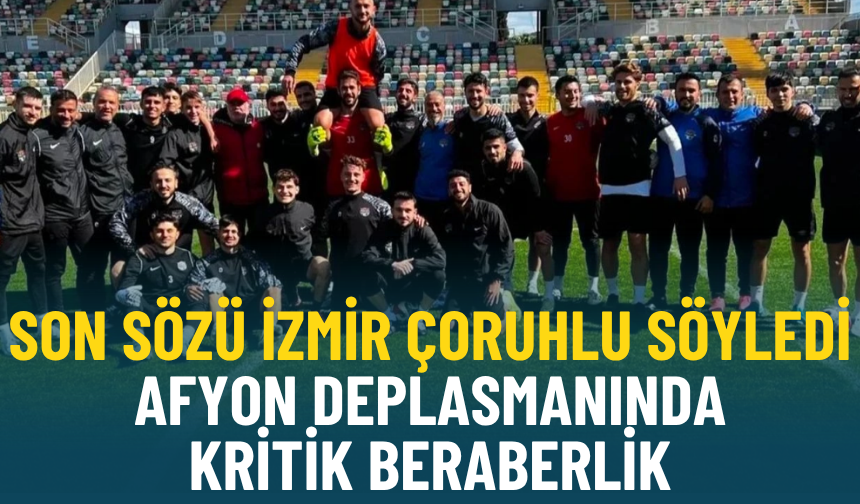 Son sözü İzmir Çoruhlu söyledi: Afyon deplasmanında kritik beraberlik