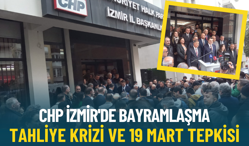 CHP İzmir'de bayramlaşma: Tahliye krizi ve 19 Mart tepkisi