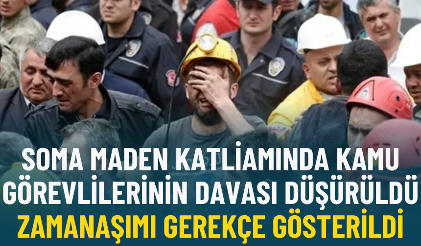 Soma maden katliamında kamu görevlilerinin davası düşürüldü: Zamanaşımı gerekçe gösterildi