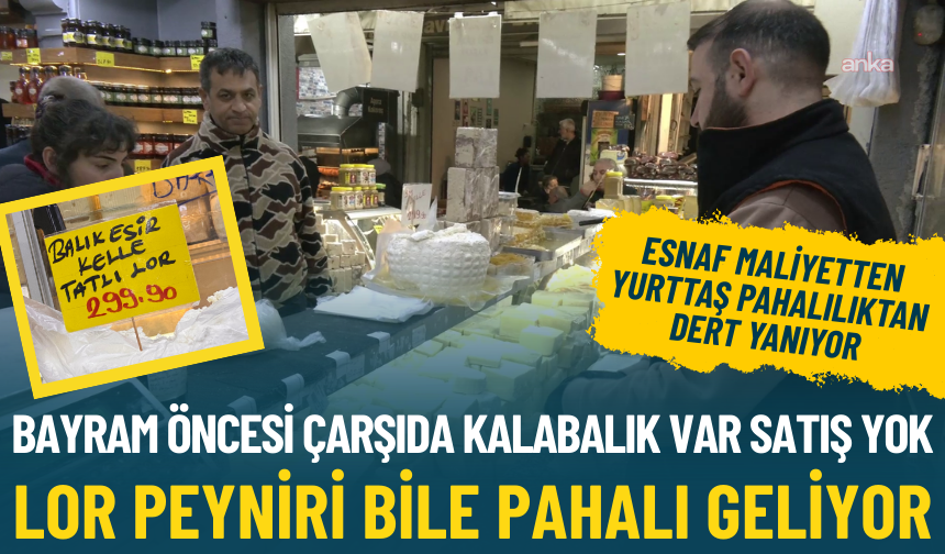Bayram öncesi çarşıda kalabalık var satış yok: Lor peyniri bile pahalı geliyor