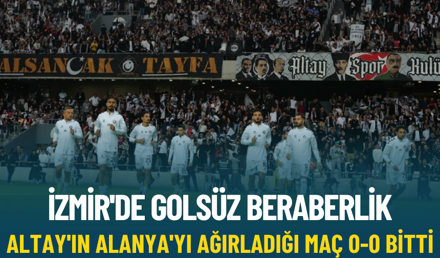 İzmir'de golsüz beraberlik: Altay'ın Alanya'yı ağırladığı maç 0-0 bitti