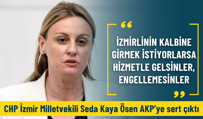 CHP'li Ösen: İzmirlinin kalbine girmek istiyorlarsa hizmetle gelsinler, engellemesinler