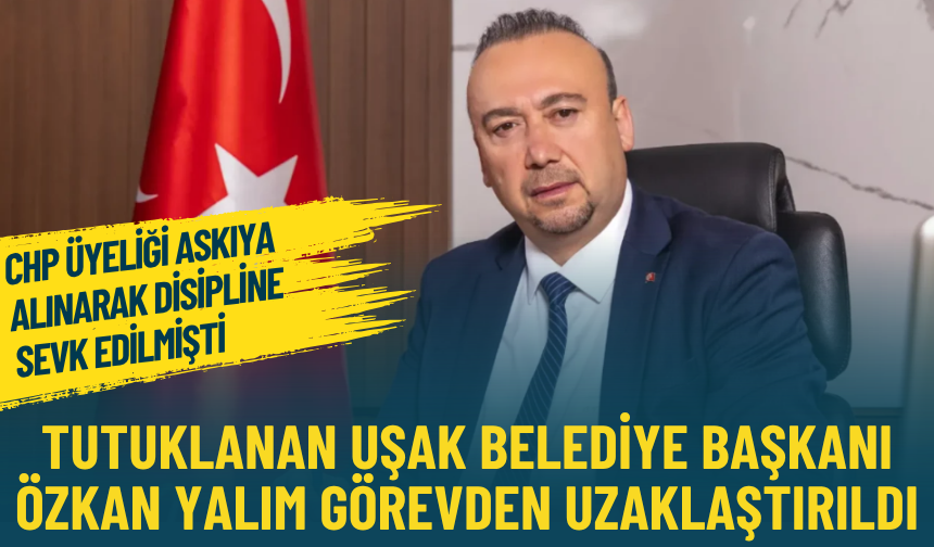 Tutuklanan Uşak Belediye Başkanı Özkan Yalım görevden uzaklaştırıldı