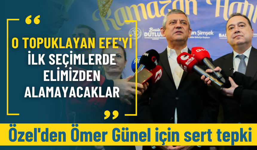 Özel'den Ömer Günel için sert tepki: O Topuklayan Efe'yi ilk seçimlerde elimizden alamayacaklar