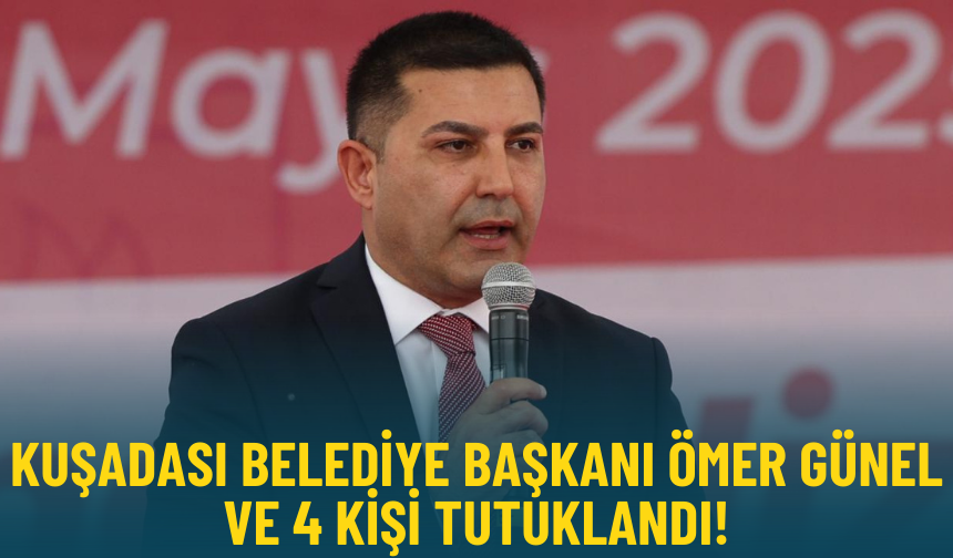 Kuşadası Belediye Başkanı Ömer Günel ve 4 kişiye tutuklama kararı!