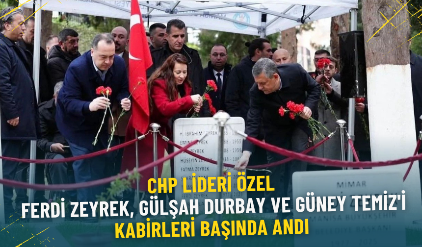 CHP Lideri Özel, Ferdi Zeyrek, Gülşah Durbay ve Güney Temiz'i kabirleri başında andı