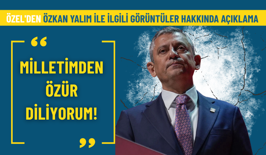 Özel'den Özkan Yalım ile ilgili görüntüler hakkında açıklama: Milletimden özür diliyorum!