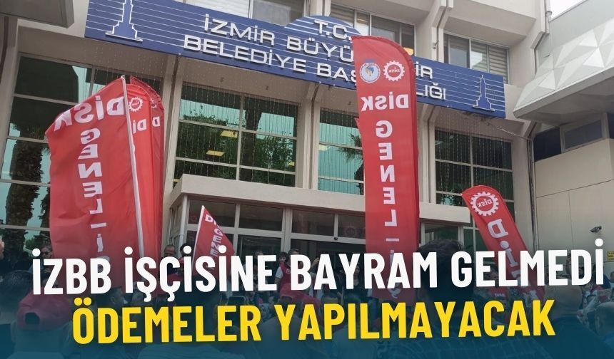 İzmir Büyükşehir işçisine bayram gelmedi: Ödemeler yapılmayacak