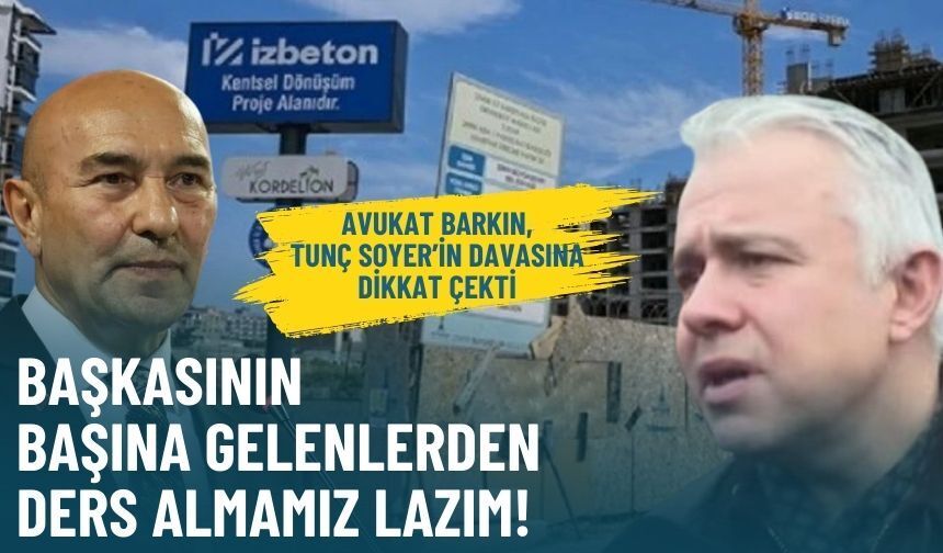 Avukat Barkın, Tunç Soyer’in davasına dikkat çekti: Başkasının başına gelenlerden ders almamız lazım!