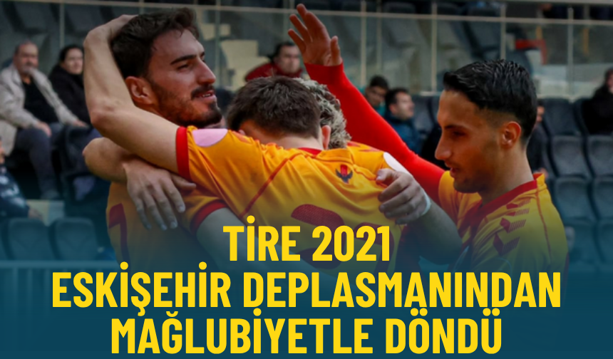 Tire 2021 Eskişehir deplasmanından mağlubiyetle döndü