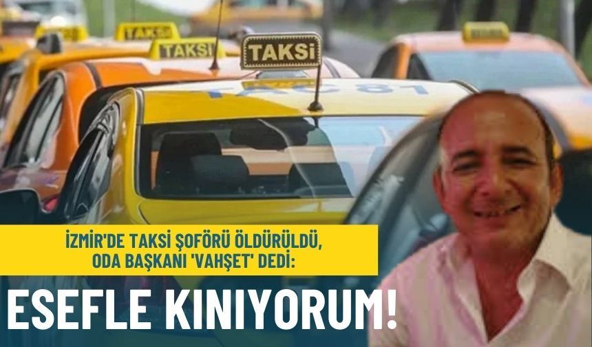 İzmir'de taksi şoförü öldürüldü, Oda Başkanı 'vahşet' dedi: Esefle kınıyorum!