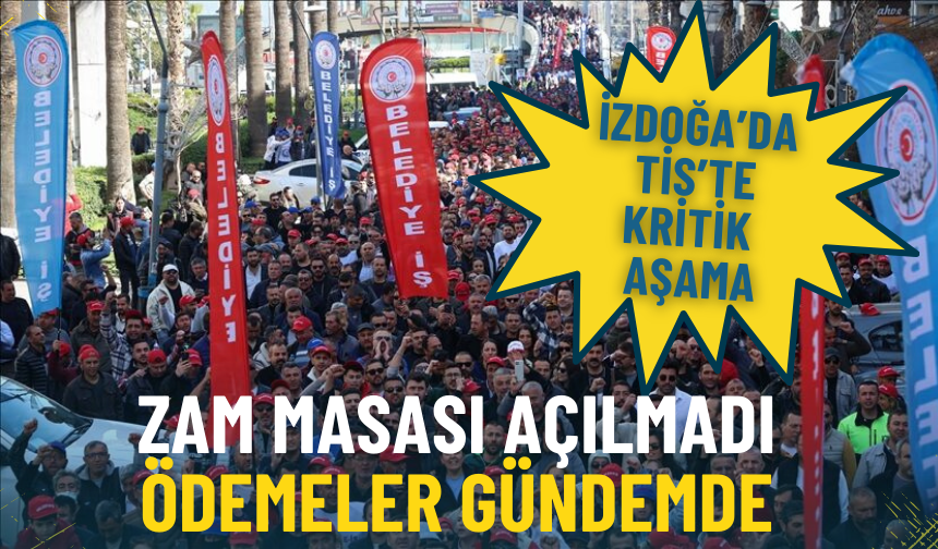İZDOĞA’da TİS’te kritik aşama: Zam masası açılmadı, ödemeler gündemde