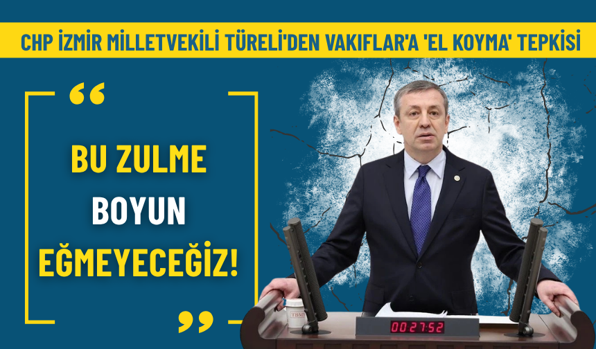 CHP İzmir Milletvekili Türeli'den Vakıflar'a 'el koyma' tepkisi: Bu zulme boyun eğmeyeceğiz!