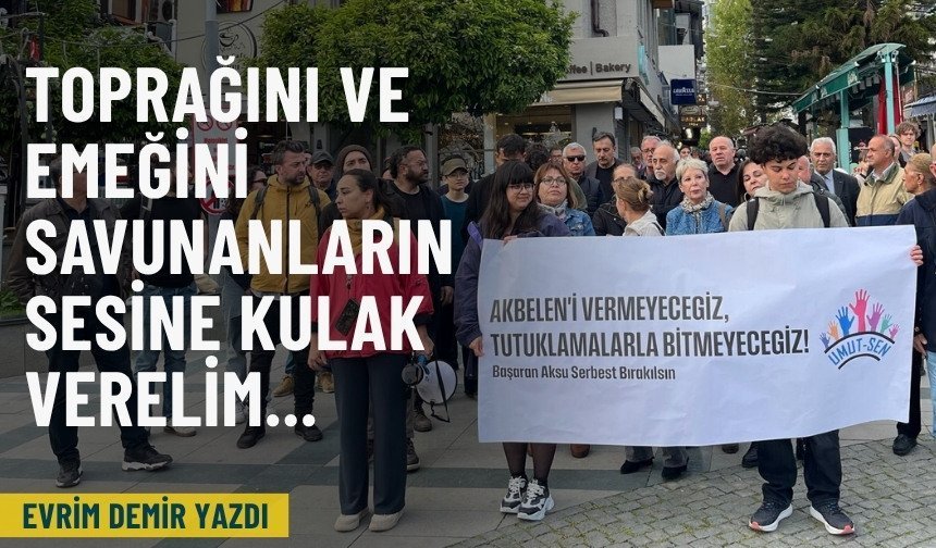 Toprağını ve emeğini savunanların sesine kulak verelim...