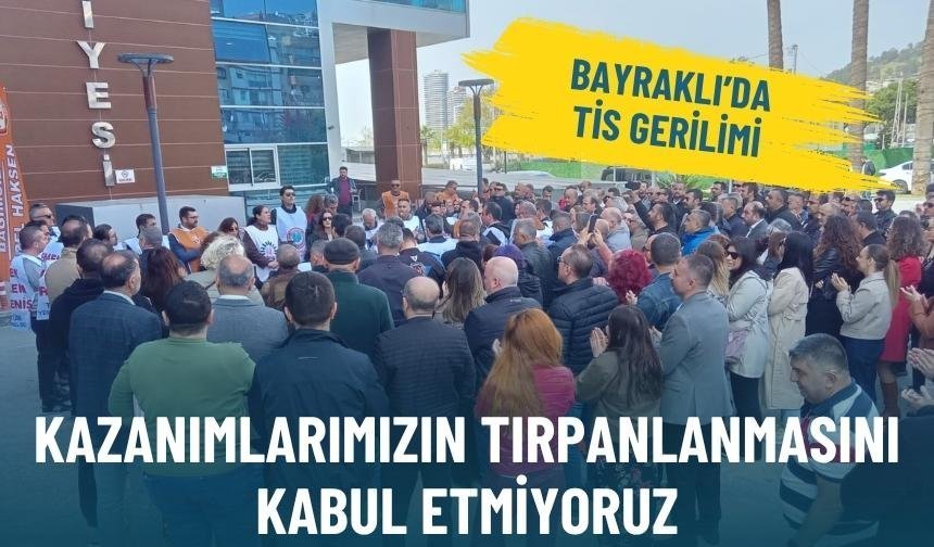 Bayraklı’da TİS gerilimi: Kazanımlarımızın tırpanlanmasını kabul etmiyoruz