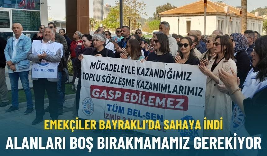 Emekçiler Bayraklı’da sahaya indi: Alanları boş bırakmamamız gerekiyor