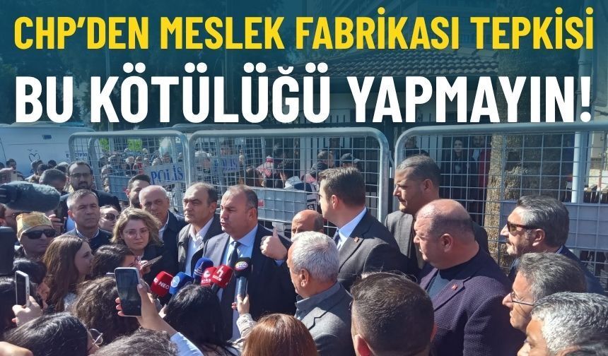 CHP’den Meslek Fabrikası tepkisi: Bu kötülüğü yapmayın!