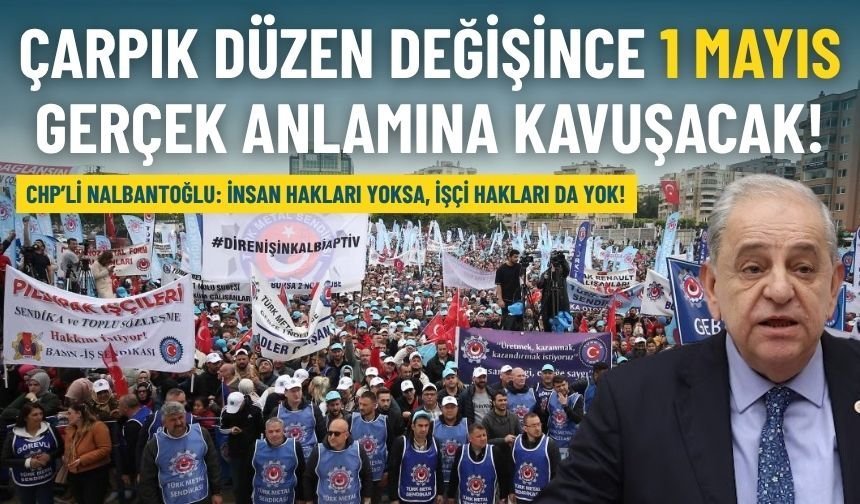 CHP’li Nalbantoğlu: 1 Mayıs ancak bu çarpık düzen değiştiğinde gerçek anlamına kavuşacak!