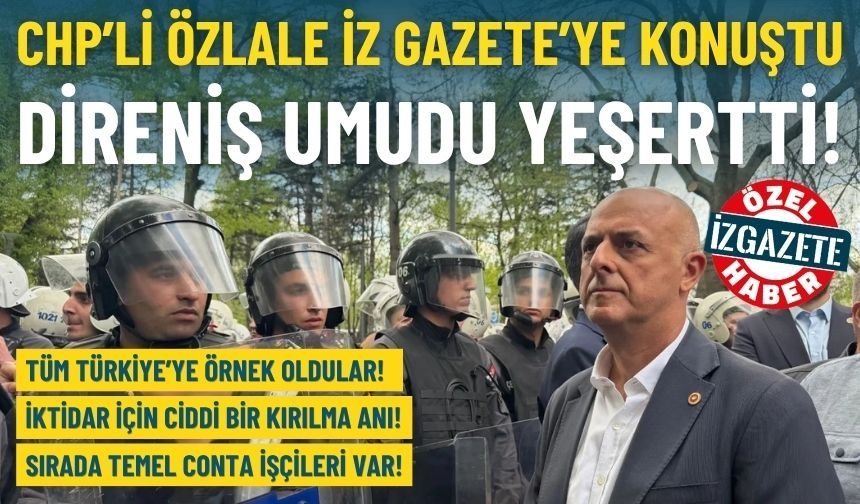 CHP’li Özlale İz Gazete’ye konuştu: Direniş umudu yeşertti!
