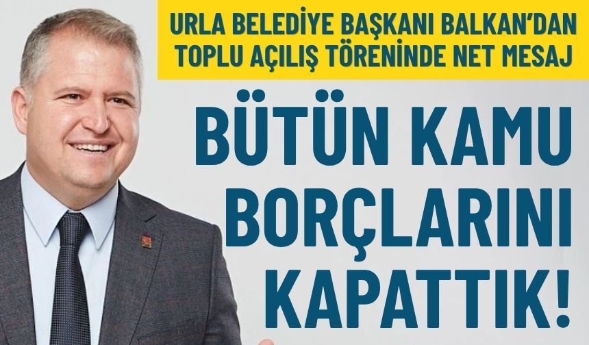Urla Belediye Başkanı Balkan’dan toplu açılış töreninde net mesaj: Tüm kamu borçlarını kapattık