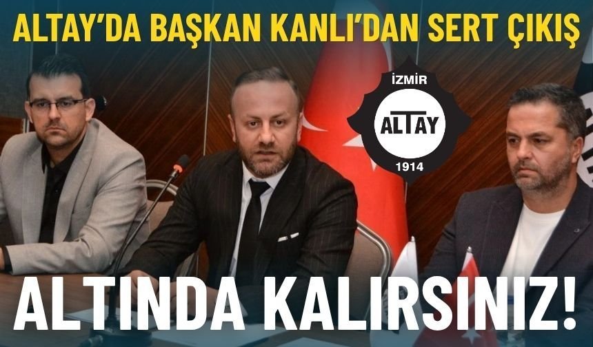Altay’da Başkan Kanlı’dan sert çıkış: Altında kalırsınız!