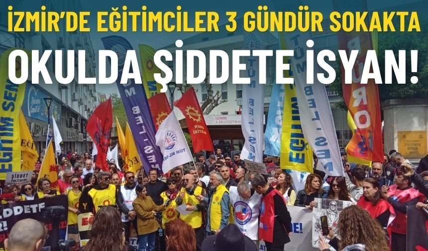 İzmir’de eğitimciler 3 gündür sokakta: Okulda şiddete isyan!
