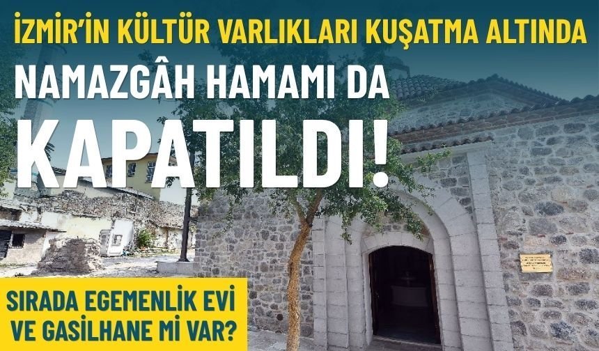 İzmir’in kültür varlıkları kuşatma altında: Namazgâh Hamamı da kapatıldı!