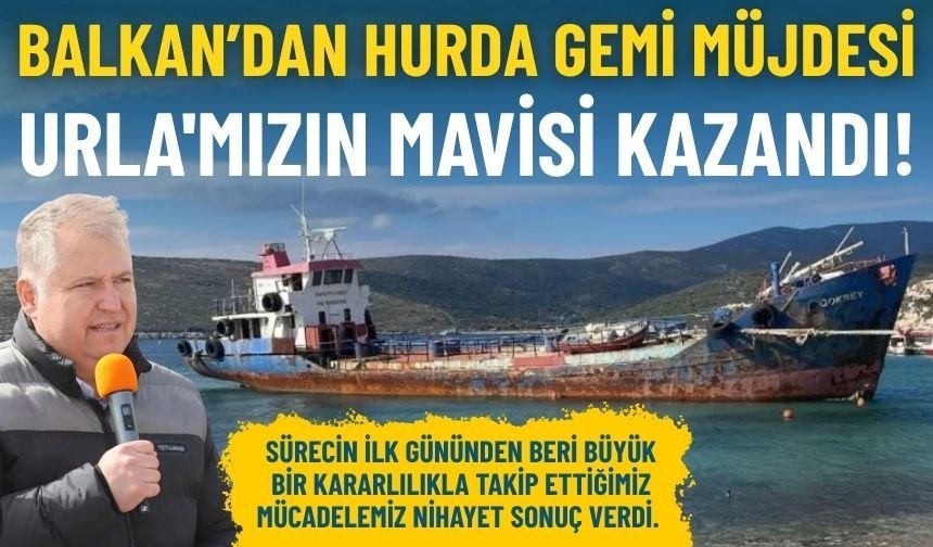 Başkan Balkan’dan hurda gemi müjdesi: Urla'mızın mavisi kazandı!