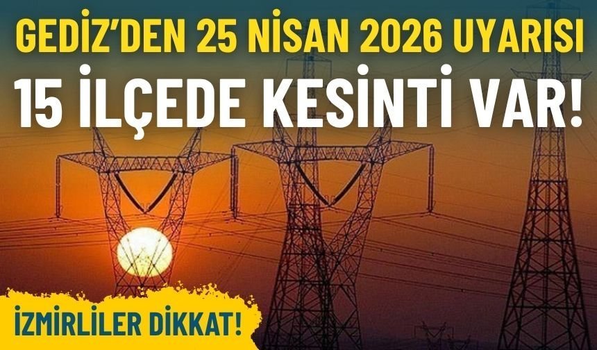 Gediz Elektrik’ten İzmir’e 25 Nisan 2026 uyarısı: 15 ilçede kesinti var!