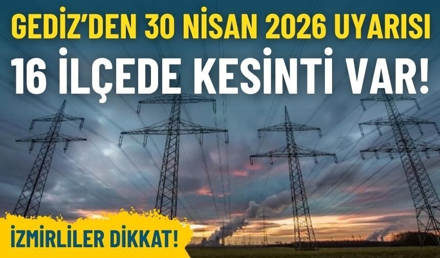 Gediz Elektrik’ten İzmir’e 30 Nisan 2026 uyarısı: 16 ilçede kesinti var!