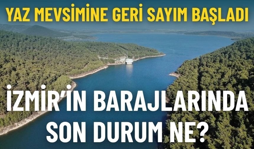Yaz mevsimine geri sayım başladı… İzmir’in barajlarında son durum ne?