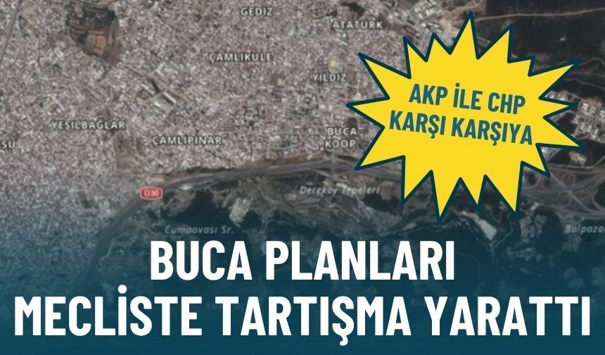 Buca planları mecliste tartışma yarattı: AKP ile CHP karşı karşıya