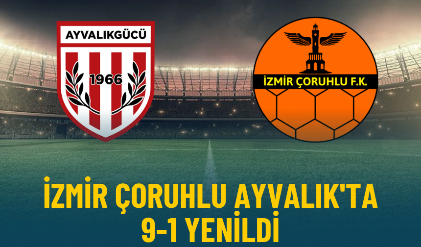 İzmir Çoruhlu Ayvalık'tan 9-1'lik yenilgiyle döndü
